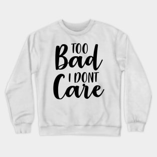 Too Bad I Dont Care Crewneck Sweatshirt